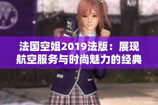 法国空姐2019法版：展现航空服务与时尚魅力的经典之作
