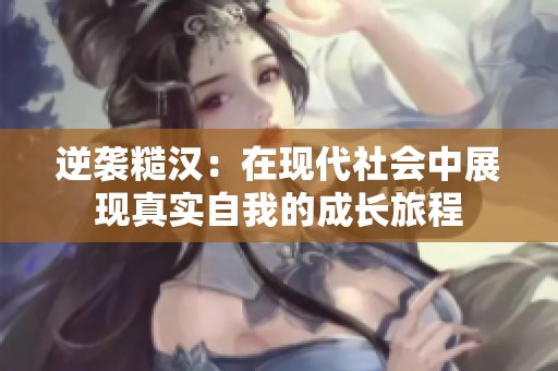 逆袭糙汉：在现代社会中展现真实自我的成长旅程