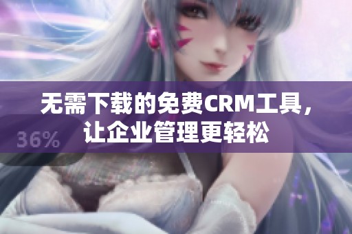 无需下载的免费CRM工具，让企业管理更轻松
