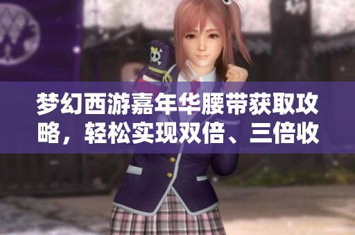 梦幻西游嘉年华腰带获取攻略，轻松实现双倍、三倍收益!