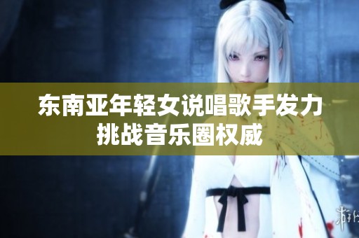 东南亚年轻女说唱歌手发力挑战音乐圈权威