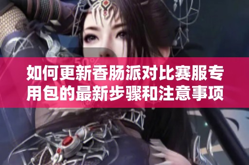 如何更新香肠派对比赛服专用包的最新步骤和注意事项