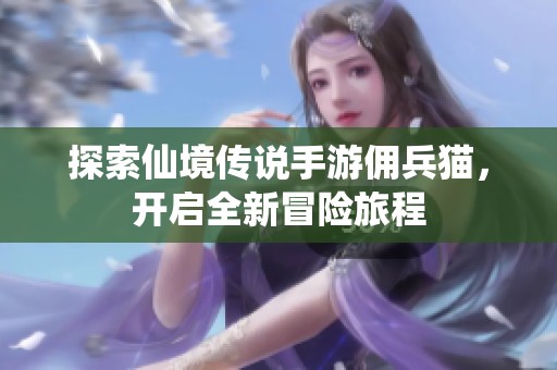 探索仙境传说手游佣兵猫，开启全新冒险旅程