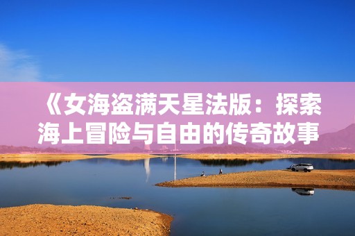 《女海盗满天星法版：探索海上冒险与自由的传奇故事》