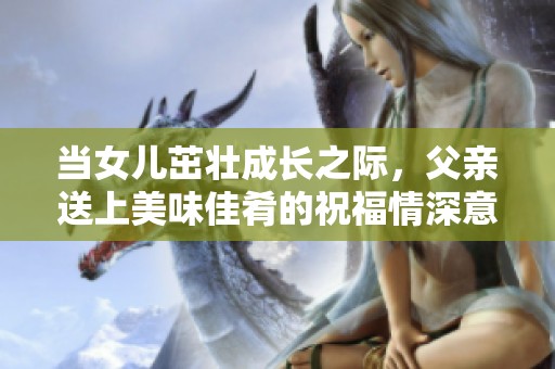 当女儿茁壮成长之际，父亲送上美味佳肴的祝福情深意切