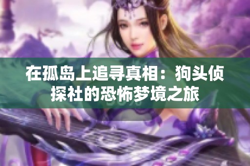 在孤岛上追寻真相：狗头侦探社的恐怖梦境之旅