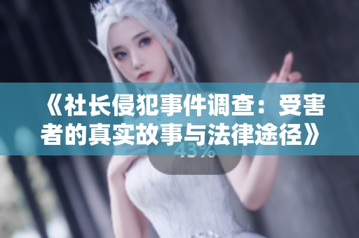《社长侵犯事件调查：受害者的真实故事与法律途径》