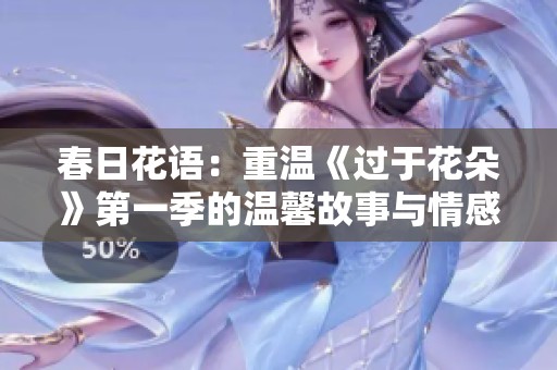 春日花语：重温《过于花朵》第一季的温馨故事与情感