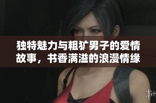 独特魅力与粗犷男子的爱情故事，书香满溢的浪漫情缘