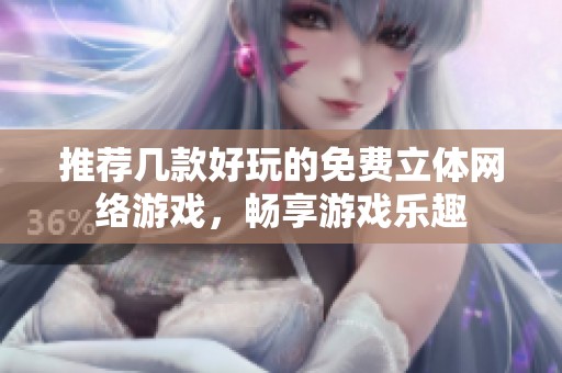 推荐几款好玩的免费立体网络游戏，畅享游戏乐趣