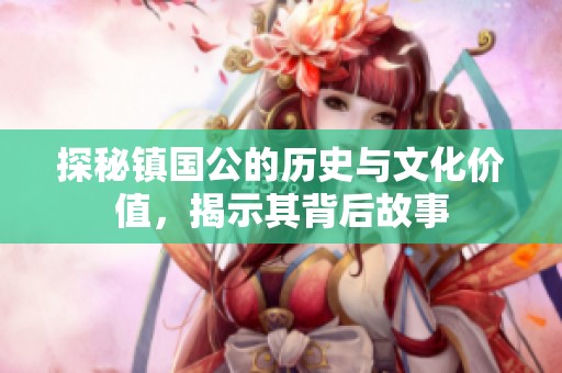 探秘镇国公的历史与文化价值，揭示其背后故事