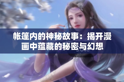帐篷内的神秘故事：揭开漫画中蕴藏的秘密与幻想