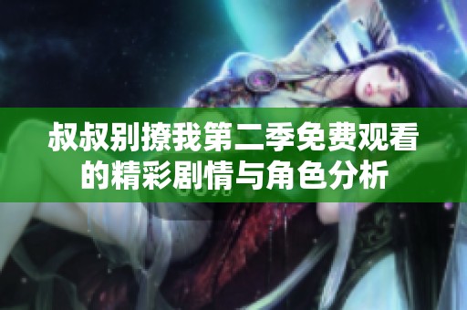 叔叔别撩我第二季免费观看的精彩剧情与角色分析