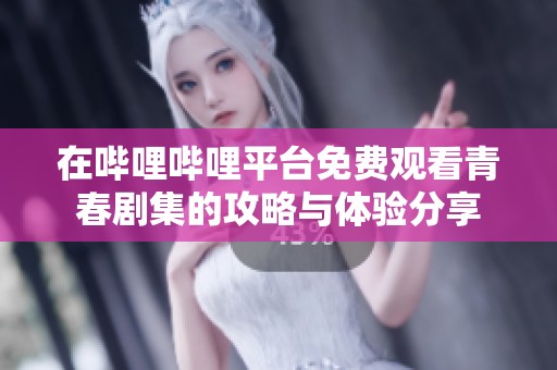在哔哩哔哩平台免费观看青春剧集的攻略与体验分享