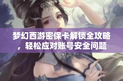 梦幻西游密保卡解锁全攻略，轻松应对账号安全问题