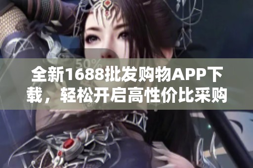 全新1688批发购物APP下载，轻松开启高性价比采购之旅