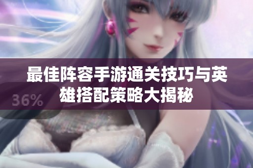 最佳阵容手游通关技巧与英雄搭配策略大揭秘