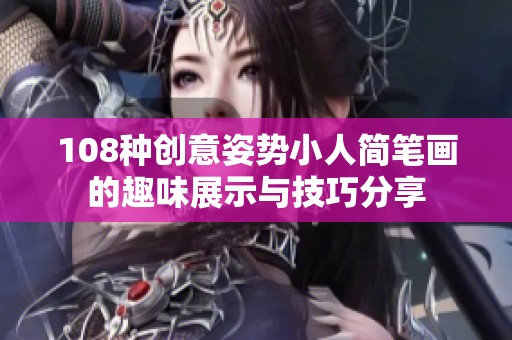 108种创意姿势小人简笔画的趣味展示与技巧分享