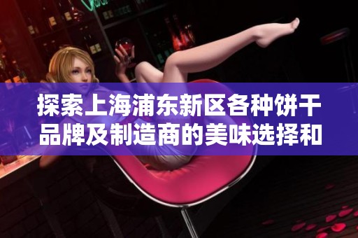 探索上海浦东新区各种饼干品牌及制造商的美味选择和图片展示