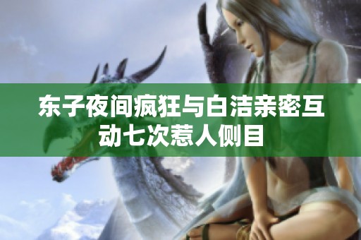 东子夜间疯狂与白洁亲密互动七次惹人侧目