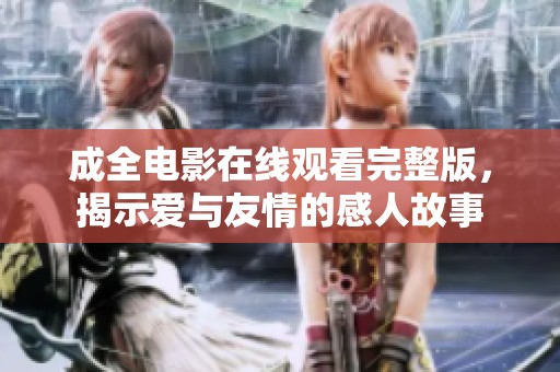 成全电影在线观看完整版，揭示爱与友情的感人故事