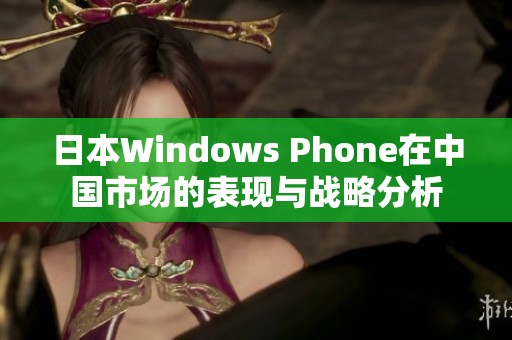 日本Windows Phone在中国市场的表现与战略分析
