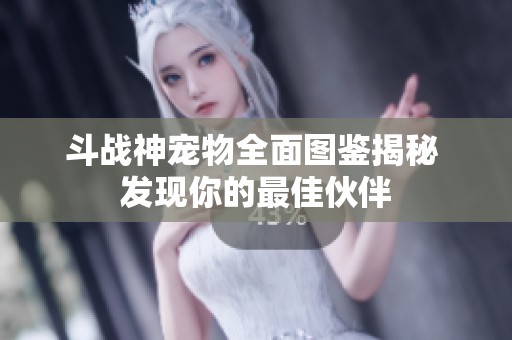 斗战神宠物全面图鉴揭秘 发现你的最佳伙伴