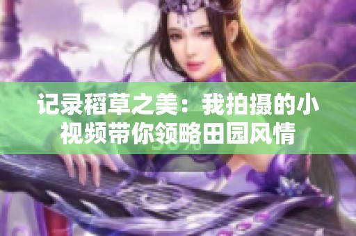 记录稻草之美：我拍摄的小视频带你领略田园风情
