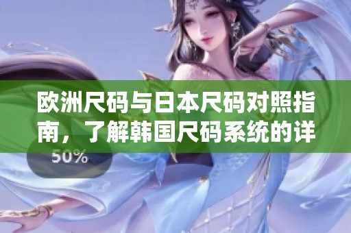欧洲尺码与日本尺码对照指南，了解韩国尺码系统的详细信息
