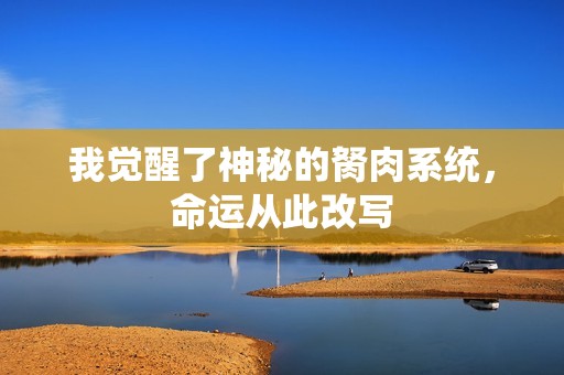 我觉醒了神秘的胬肉系统，命运从此改写