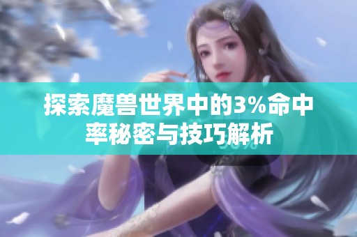 探索魔兽世界中的3%命中率秘密与技巧解析