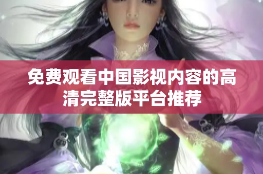 免费观看中国影视内容的高清完整版平台推荐