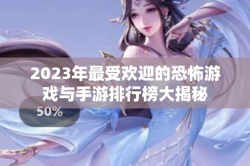 2023年最受欢迎的恐怖游戏与手游排行榜大揭秘