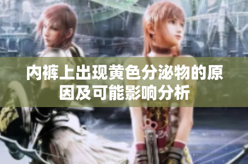 内裤上出现黄色分泌物的原因及可能影响分析
