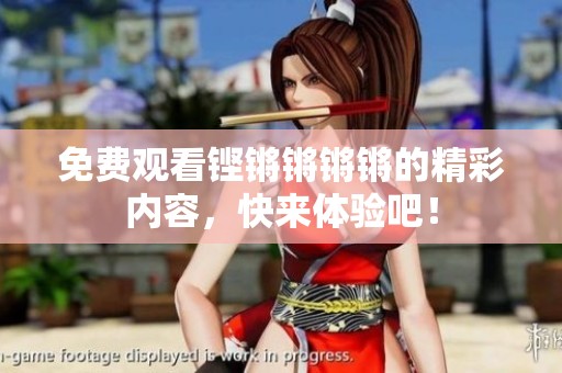 免费观看铿锵锵锵锵的精彩内容，快来体验吧！