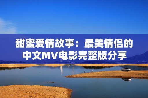 甜蜜爱情故事：最美情侣的中文MV电影完整版分享