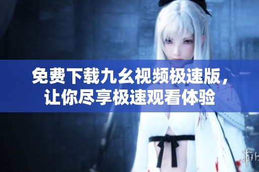 免费下载九幺视频极速版，让你尽享极速观看体验