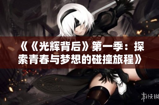 《《光辉背后》第一季：探索青春与梦想的碰撞旅程》