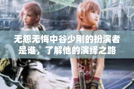 无怨无悔中谷少刚的扮演者是谁，了解他的演绎之路