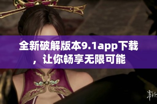 全新破解版本9.1app下载，让你畅享无限可能