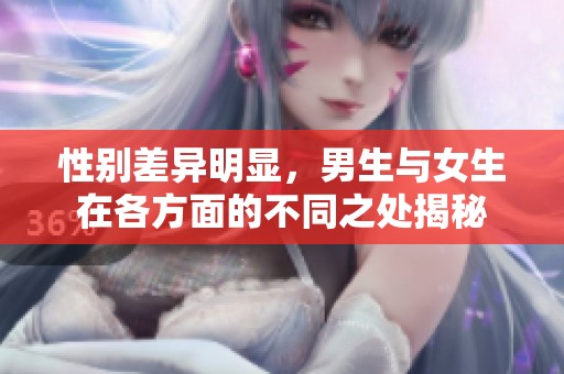 性别差异明显，男生与女生在各方面的不同之处揭秘