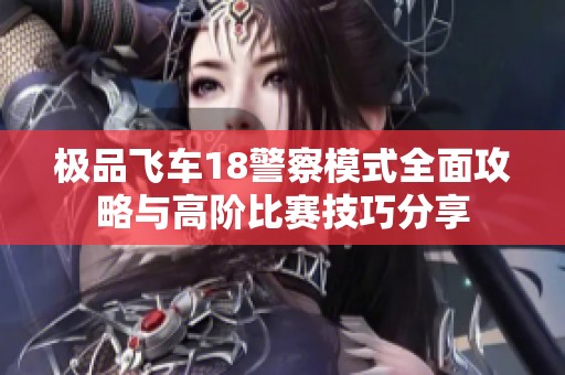 极品飞车18警察模式全面攻略与高阶比赛技巧分享