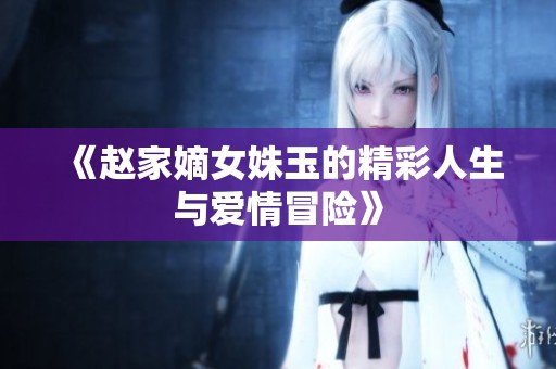 《赵家嫡女姝玉的精彩人生与爱情冒险》
