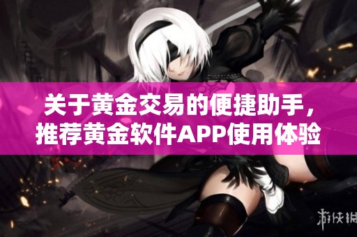 关于黄金交易的便捷助手，推荐黄金软件APP使用体验分享
