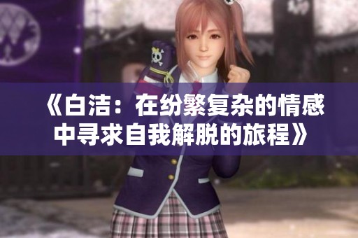 《白洁：在纷繁复杂的情感中寻求自我解脱的旅程》