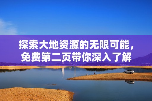 探索大地资源的无限可能，免费第二页带你深入了解