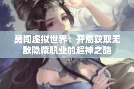 勇闯虚拟世界：开局获取无敌隐藏职业的超神之路