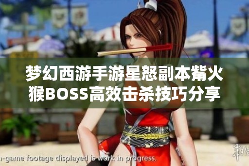 梦幻西游手游星怒副本觜火猴BOSS高效击杀技巧分享