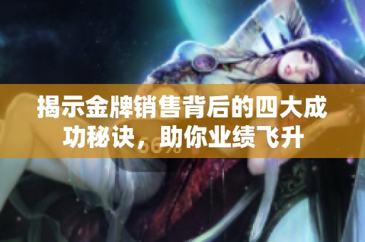 揭示金牌销售背后的四大成功秘诀，助你业绩飞升