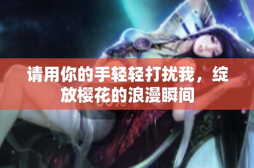 请用你的手轻轻打扰我，绽放樱花的浪漫瞬间